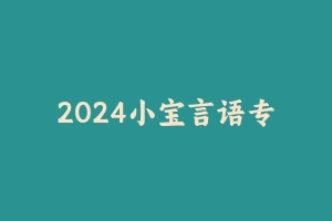 2024小宝言语专项班 [7.85 GB]