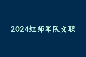 2024红师军队文职招录考试辅导课程 [39.91 GB] - 军队文职
[机构视频]