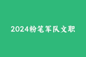 2024粉笔军队文职公共科目系统班（新大纲）视频课程【版本一】 [37.54 GB] - 军队文职
[机构视频]