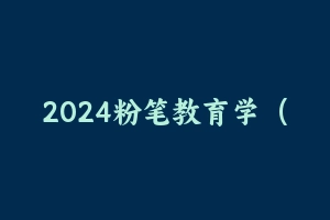 2024粉笔教育学（新大纲）视频课程 [7.70 GB] - 军队文职
[机构视频]