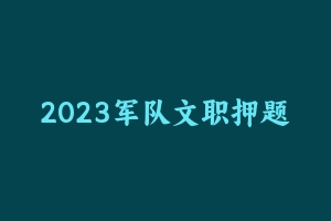 2023军队文职押题包 [12.53 GB] - 军队文职
[真题]