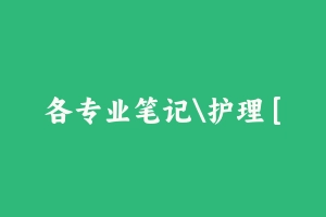 各专业笔记护理 [94.23 MB] - 军队文职
[真题]