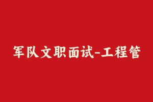 军队文职面试-工程管理 - 军队文职
[面试]