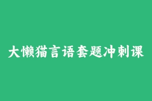 大懒猫言语套题冲刺课 [3.07 GB] - 2024省考