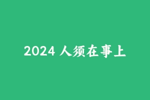 2024 人须在事上磨申论基础班 [5.10 GB] - 2024省考