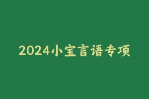 2024小宝言语专项班 [7.85 GB] - 2024省考