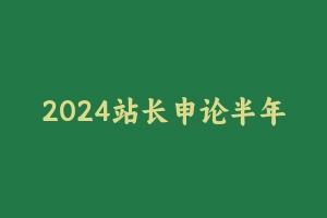 2024站长申论半年班 [26.72 GB] - 2024省考