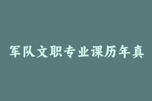 军队文职专业课历年真题【2018-2023】 - 军队文职
[真题]