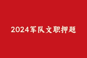 2024军队文职押题渠道2华图模拟题 [3.49 MB] - 军队文职
[真题]