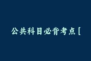 公共科目必背考点 [5.57 MB] - 军队文职
[公共课]