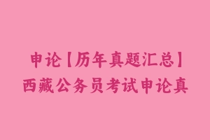 申论【历年真题汇总】西藏公务员考试申论真题及参考解析2003-2024 - 申论真题