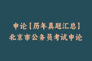 申论【历年真题汇总】北京市公务员考试申论真题及参考解析2009-2024 - 申论真题