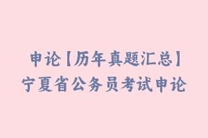 申论【历年真题汇总】宁夏省公务员考试申论真题及参考解析2003-2024 - 申论真题