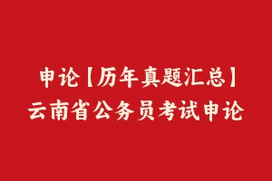 申论【历年真题汇总】云南省公务员考试申论真题及参考解析2003-2024 - 申论真题