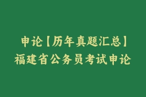 申论【历年真题汇总】福建省公务员考试申论真题及参考解析2006-2024 - 申论真题