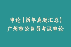 申论【历年真题汇总】广州市公务员考试申论真题及参考解析2005-2024 - 申论真题