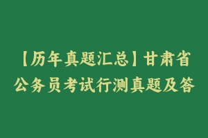 【历年真题汇总】甘肃省公务员考试行测真题及答案2004-2024 – 行测真题