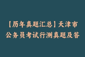 【历年真题汇总】天津市公务员考试行测真题及答案2011-2021 - 行测真题