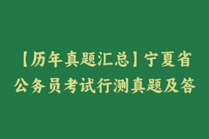 【历年真题汇总】宁夏省公务员考试行测真题及答案2011-2021 - 行测真题