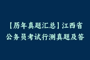 【历年真题汇总】江西省公务员考试行测真题及答案2011-2021 - 行测真题