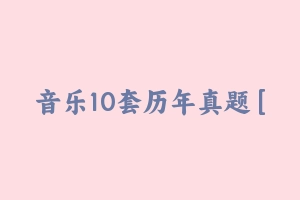 音乐10套历年真题 [17.50 MB] - 教师资格证真题资料