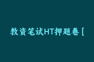 教资笔试HT押题卷 [74.41 MB] - 教师资格证真题资料