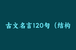 古文名言120句（结构化适用） [609.21 KB] - 教师资格证面试视频