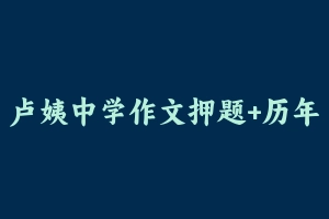 卢姨中学作文押题+历年作文真题 [38.96 MB] - 教师资格证真题资料