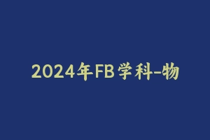 2024年FB学科-物理 [18.94 GB] - 教师资格证笔试视频