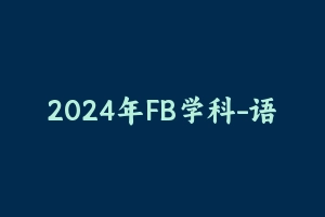 2024年FB学科-语文 [21.50 GB] - 教师资格证笔试视频