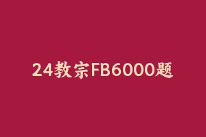 24教宗FB6000题 [1.39 GB] - 教师资格证真题资料