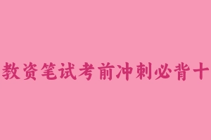 教资笔试考前冲刺必背十页纸-中学 [13.46 MB] - 教师资格证真题资料