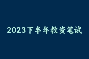 2023下半年教资笔试重点笔记（中小幼必背部分） [178.53 MB] - 教师资格证真题资料