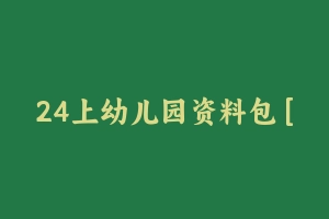 24上幼儿园资料包 [357.77 MB] - 教师资格证真题资料