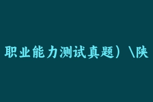 职业能力测试真题）陕西 [1001.57 KB] - 事业编考试真题