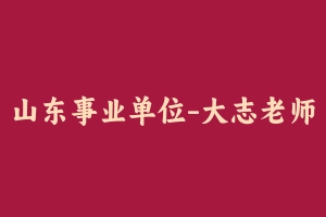 山东事业单位-大志老师冲刺押题 [643.72 MB] - 事业编考试笔记