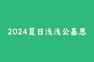 2024夏日浅浅公基思维导图 [79.55 MB] - 事业编考试笔记