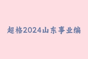 超格2024山东事业编CG全程班 [142.78 GB] - 事业编考试视频