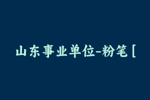 山东事业单位-粉笔 [43.39 GB] - 事业编考试视频