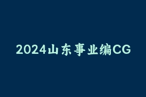 2024山东事业编CG全程班 [19.74 GB] - 事业编考试视频