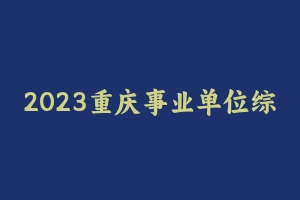 2023重庆事业单位综合-JBC [16.85 GB] - 事业编考试视频