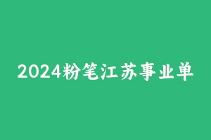 2024粉笔江苏事业单位：综合知识和能力素质 [8.89 GB] - 事业编考试视频