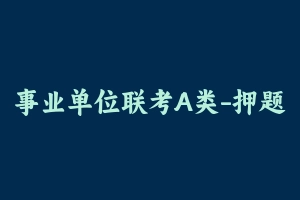 事业单位联考A类-押题卷 [28.00 MB] - 事业编考试笔记