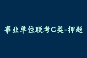 事业单位联考C类-押题卷 [23.46 MB] - 事业编考试笔记