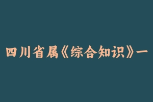 四川省属《综合知识》一期题海特训 [22.03 GB] - 事业编考试视频