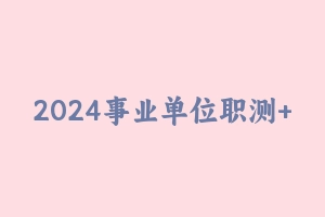 2024事业单位职测+综合A类【FB】 [4.36 GB] - 事业编考试视频