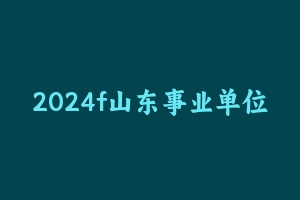 2024f山东事业单位一期 [15.29 GB] - 事业编考试视频