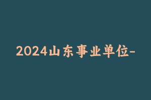 2024山东事业单位-YY [16.81 GB] - 事业编考试视频