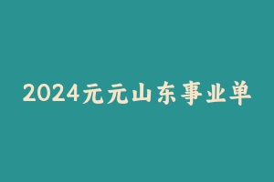 2024元元山东事业单位系统班 [16.81 GB] - 事业编考试视频