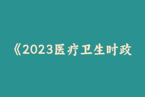 《2023医疗卫生时政法规及预测130题》 [5.36 MB] - 事业编考试笔记